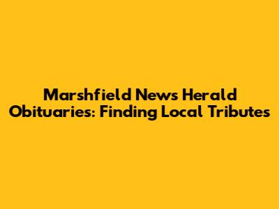 Marshfield News Herald Obituaries: Finding Local Tributes