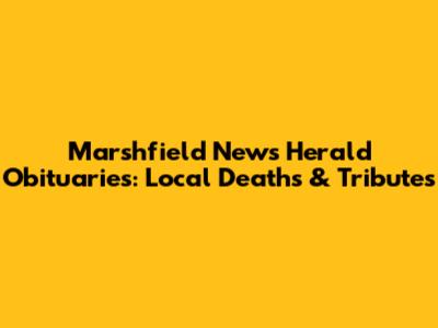 Marshfield News Herald Obituaries: Local Deaths & Tributes