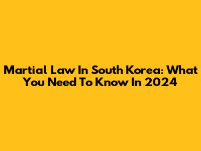 Martial Law In South Korea: What You Need To Know In 2024