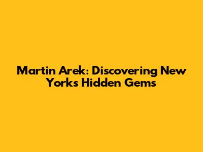 Martin Arek: Discovering New York's Hidden Gems