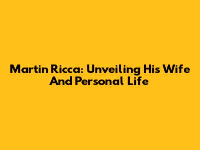 Martin Ricca: Unveiling His Wife And Personal Life