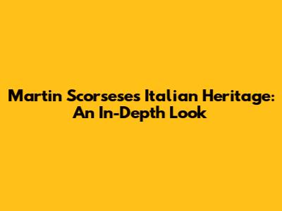 Martin Scorsese's Italian Heritage: An In-Depth Look