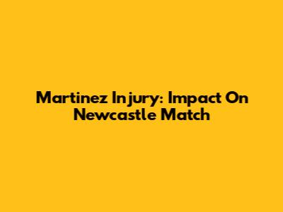 Martinez Injury: Impact On Newcastle Match