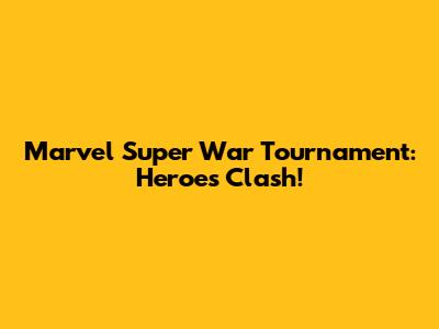 Marvel Super War Tournament: Heroes Clash!