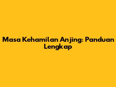 Masa Kehamilan Anjing: Panduan Lengkap
