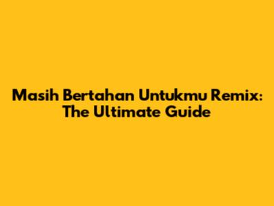 Masih Bertahan Untukmu Remix: The Ultimate Guide