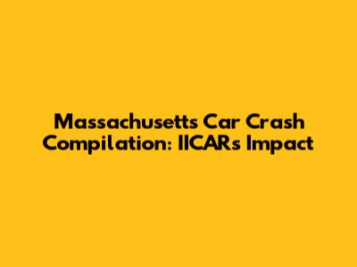 Massachusetts Car Crash Compilation: IICAR's Impact