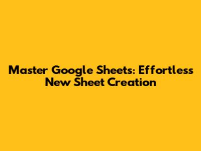 Master Google Sheets: Effortless New Sheet Creation