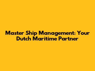 Master Ship Management: Your Dutch Maritime Partner
