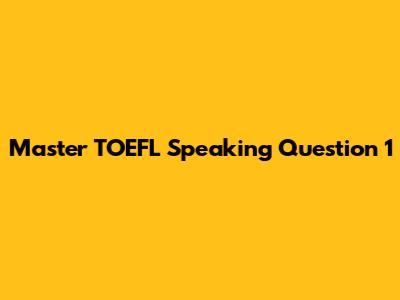 Master TOEFL Speaking Question 1