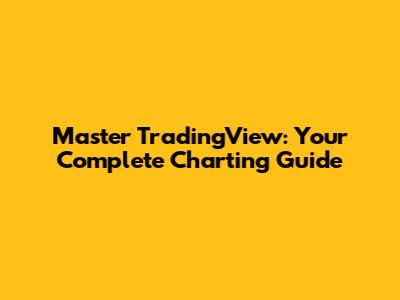 Master TradingView: Your Complete Charting Guide