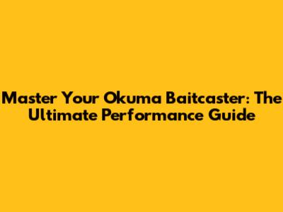 Master Your Okuma Baitcaster: The Ultimate Performance Guide
