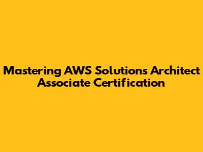 Mastering AWS Solutions Architect Associate Certification