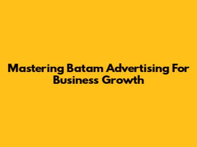 Mastering Batam Advertising For Business Growth