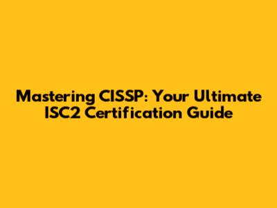 Mastering CISSP: Your Ultimate ISC2 Certification Guide