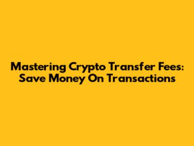 Mastering Crypto Transfer Fees: Save Money On Transactions