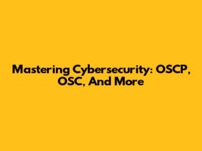 Mastering Cybersecurity: OSCP, OSC, And More
