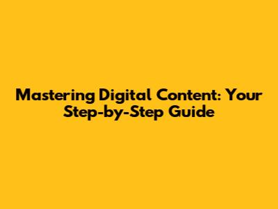 Mastering Digital Content: Your Step-by-Step Guide