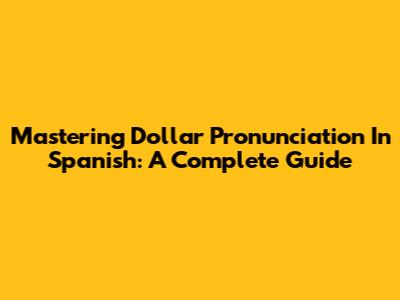 Mastering Dollar Pronunciation In Spanish: A Complete Guide