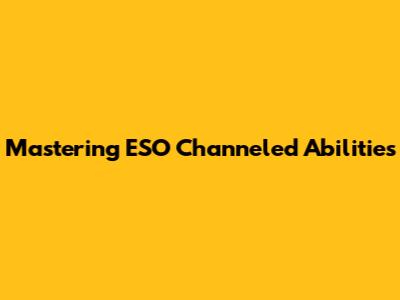 Mastering ESO Channeled Abilities