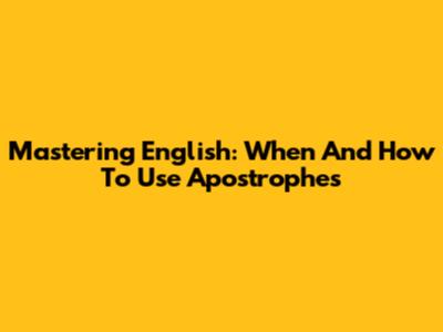 Mastering English: When And How To Use Apostrophes