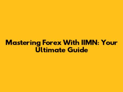 Mastering Forex With IIMN: Your Ultimate Guide