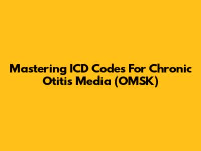 Mastering ICD Codes For Chronic Otitis Media (OMSK)