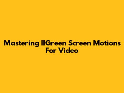 Mastering IIGreen Screen Motions For Video