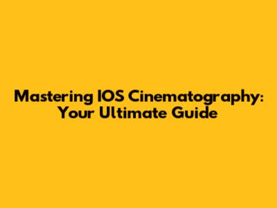 Mastering IOS Cinematography: Your Ultimate Guide