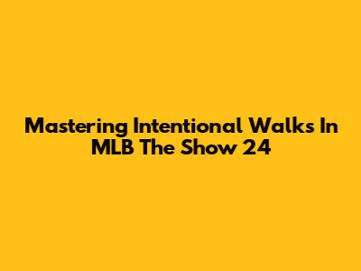 Mastering Intentional Walks In MLB The Show 24