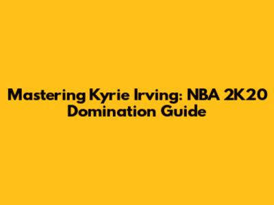 Mastering Kyrie Irving: NBA 2K20 Domination Guide