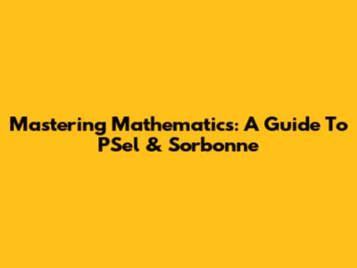 Mastering Mathematics: A Guide To PSel & Sorbonne