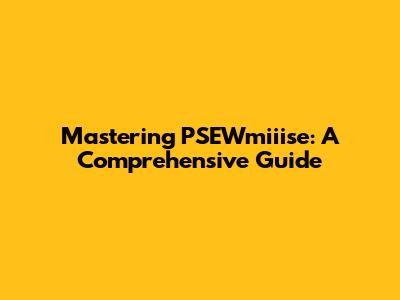 Mastering PSEWmiiise: A Comprehensive Guide