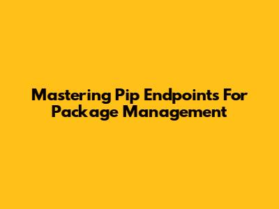 Mastering Pip Endpoints For Package Management