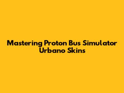 Mastering Proton Bus Simulator Urbano Skins