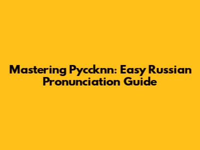 Mastering Pyccknn: Easy Russian Pronunciation Guide