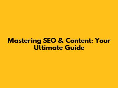 Mastering SEO & Content: Your Ultimate Guide