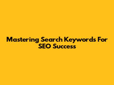 Mastering Search Keywords For SEO Success