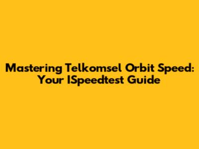 Mastering Telkomsel Orbit Speed: Your ISpeedtest Guide