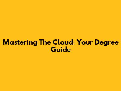 Mastering The Cloud: Your Degree Guide