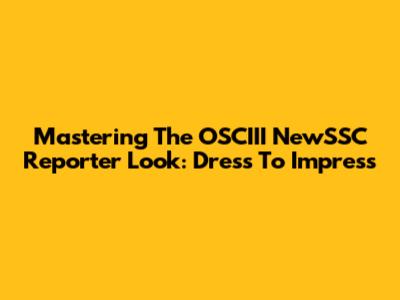 Mastering The OSCIII NewSSC Reporter Look: Dress To Impress