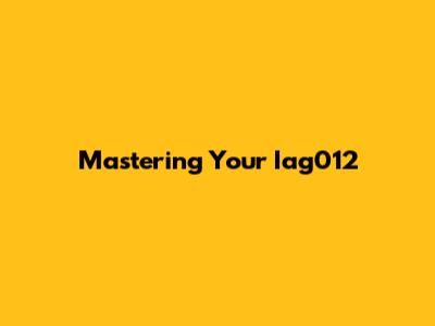 Mastering Your Iag012