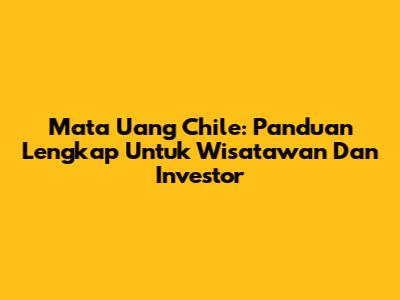 Mata Uang Chile: Panduan Lengkap Untuk Wisatawan Dan Investor