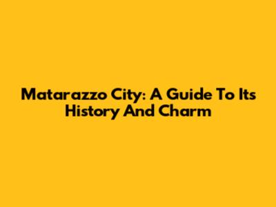 Matarazzo City: A Guide To Its History And Charm