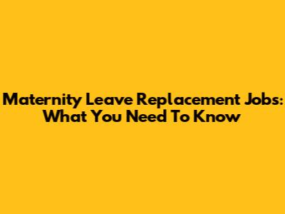 Maternity Leave Replacement Jobs: What You Need To Know
