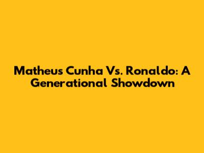 Matheus Cunha Vs. Ronaldo: A Generational Showdown