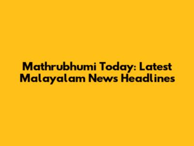 Mathrubhumi Today: Latest Malayalam News Headlines