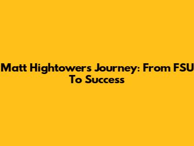 Matt Hightower's Journey: From FSU To Success