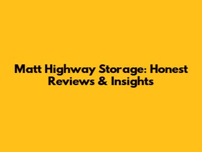 Matt Highway Storage: Honest Reviews & Insights