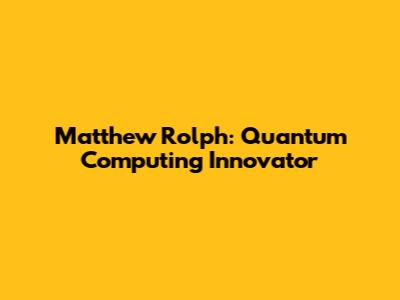 Matthew Rolph: Quantum Computing Innovator